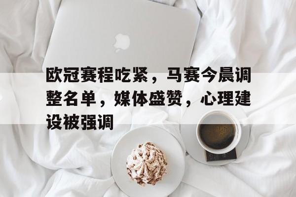 LOL英雄联盟官方竞猜-关于欧冠赛程吃紧，马赛今晨调整名单，媒体盛赞，心理建设被强调的信息