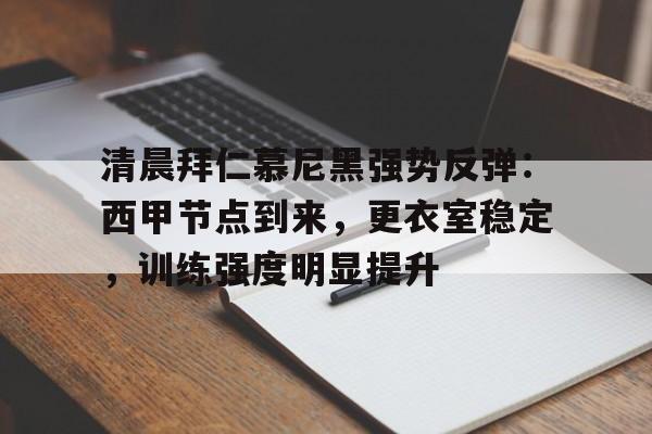 LOL比赛竞猜-包含清晨拜仁慕尼黑强势反弹：西甲节点到来，更衣室稳定，训练强度明显提升的词条