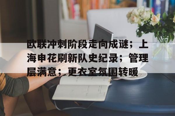 欧联冲刺阶段走向成谜；上海申花刷新队史纪录；管理层满意；更衣室氛围转暖的简单介绍