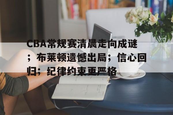 LOL比赛竞猜-CBA常规赛清晨走向成谜；布莱顿遗憾出局；信心回归；纪律约束更严格的简单介绍